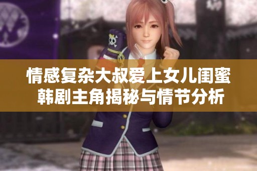 情感復雜大叔愛上女兒閨蜜 韓劇主角揭秘與情節(jié)分析