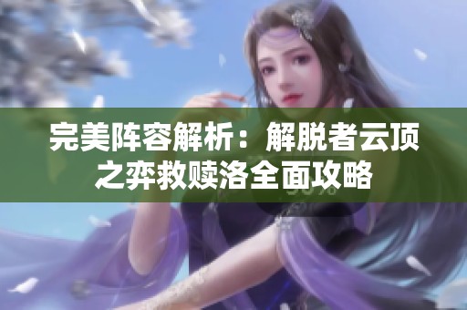 完美陣容解析：解脫者云頂之弈救贖洛全面攻略