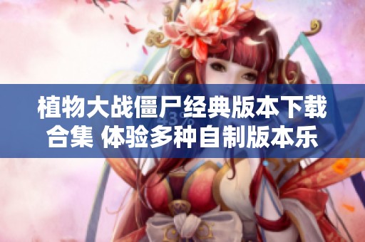 植物大戰(zhàn)僵尸經(jīng)典版本下載合集 體驗多種自制版本樂趣