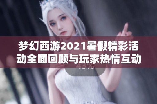 夢幻西游2021暑假精彩活動全面回顧與玩家熱情互動分析