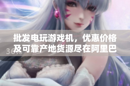 批發(fā)電玩游戲機(jī),優(yōu)惠價(jià)格及可靠產(chǎn)地貨源盡在阿里巴巴 批發(fā)電玩游戲機(jī),優(yōu)惠價(jià)格及可靠產(chǎn)地貨源盡在阿里巴巴