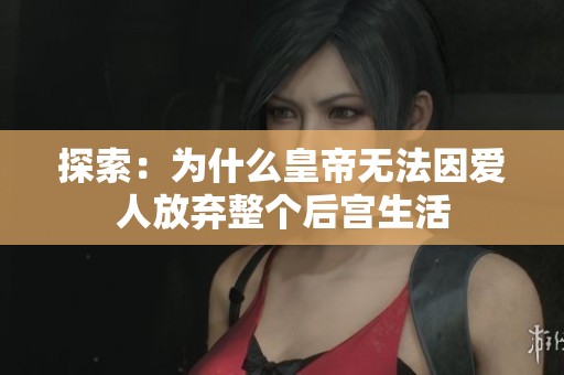 探索：為什么皇帝無法因愛人放棄整個(gè)后宮生活