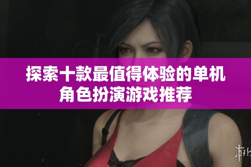 探索十款最值得體驗(yàn)的單機(jī)角色扮演游戲推薦