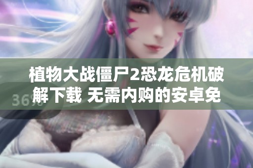 植物大戰(zhàn)僵尸2恐龍危機(jī)破解下載 無(wú)需內(nèi)購(gòu)的安卓免費(fèi)版