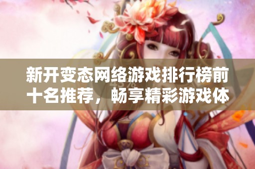 新開變態(tài)網(wǎng)絡游戲排行榜前十名推薦，暢享精彩游戲體驗