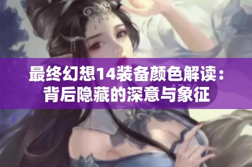 最終幻想14裝備顏色解讀：背后隱藏的深意與象征