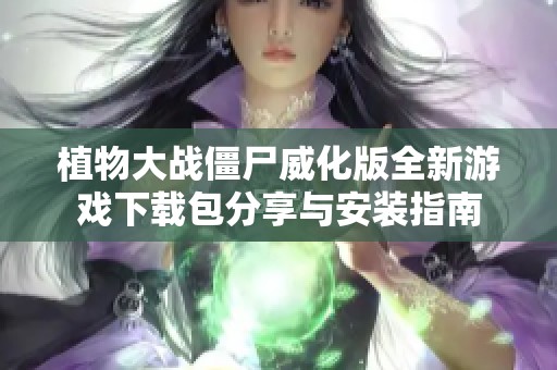 植物大戰(zhàn)僵尸威化版全新游戲下載包分享與安裝指南