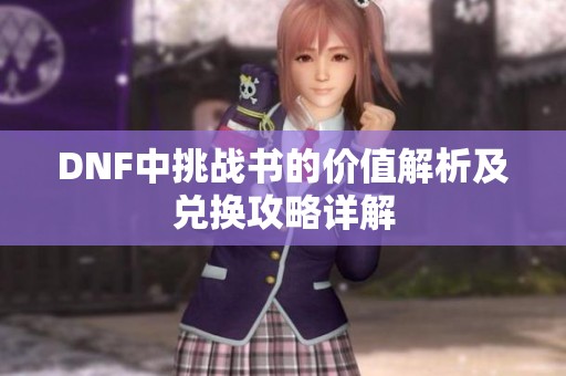 DNF中挑戰(zhàn)書的價(jià)值解析及兌換攻略詳解