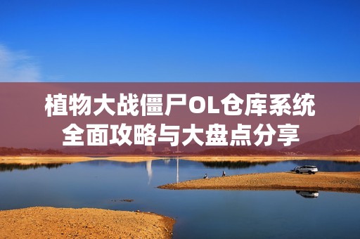 植物大戰(zhàn)僵尸OL倉(cāng)庫(kù)系統(tǒng)全面攻略與大盤點(diǎn)分享
