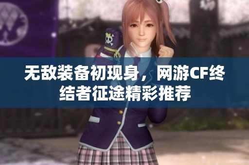 無敵裝備初現(xiàn)身，網(wǎng)游CF終結(jié)者征途精彩推薦