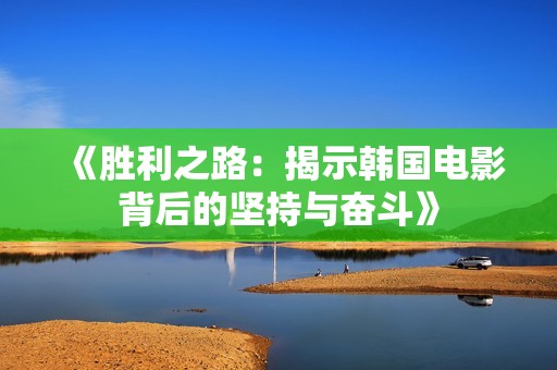 《勝利之路：揭示韓國電影背后的堅持與奮斗》