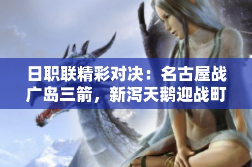 日職聯(lián)精彩對(duì)決:名古屋戰(zhàn)廣島三箭,新瀉天鵝迎戰(zhàn)町田之戰(zhàn) 日職聯(lián)精彩對(duì)決:名古屋戰(zhàn)廣島三箭,新瀉天鵝迎戰(zhàn)町田之戰(zhàn)