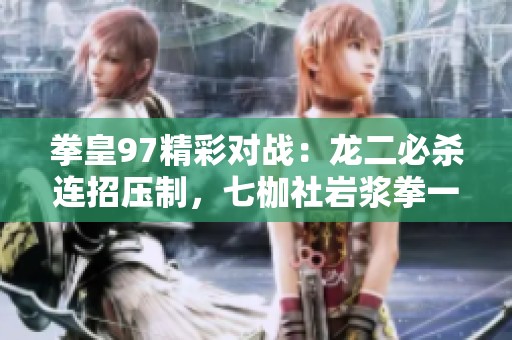 拳皇97精彩對戰(zhàn)：龍二必殺連招壓制，七枷社巖漿拳一擊KO終極反擊