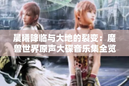 晨曦降臨與大地的裂變：魔獸世界原聲大碟音樂集全覽