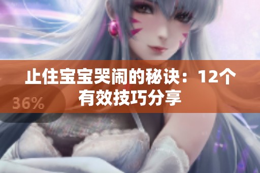 止住寶寶哭鬧的秘訣：12個有效技巧分享