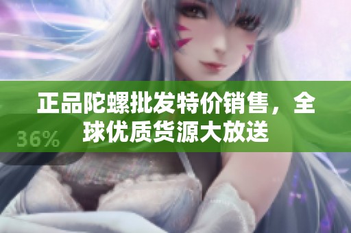 正品陀螺批發(fā)特價(jià)銷售，全球優(yōu)質(zhì)貨源大放送