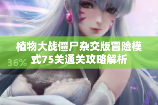 植物大戰(zhàn)僵尸雜交版冒險模式75關(guān)通關(guān)攻略解析