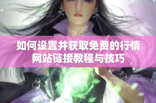如何設(shè)置并獲取免費(fèi)的行情網(wǎng)站鏈接教程與技巧