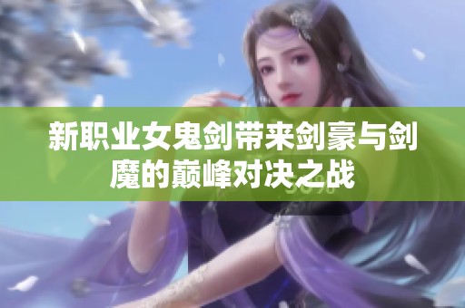 新職業(yè)女鬼劍帶來劍豪與劍魔的巔峰對(duì)決之戰(zhàn)