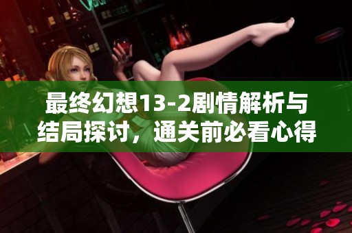 最終幻想13-2劇情解析與結局探討，通關前必看心得分享