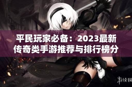 平民玩家必備：2023最新傳奇類手游推薦與排行榜分析