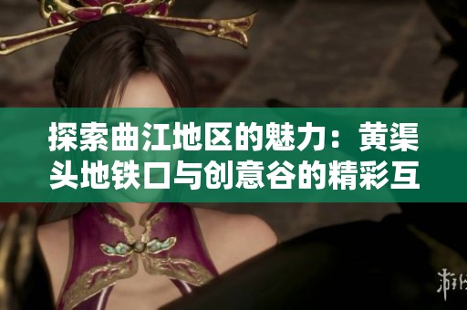 探索曲江地區(qū)的魅力：黃渠頭地鐵口與創(chuàng)意谷的精彩互動