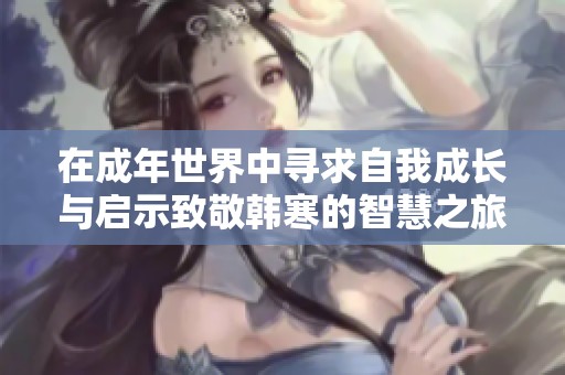在成年世界中尋求自我成長與啟示致敬韓寒的智慧之旅
