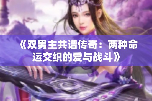 《雙男主共譜傳奇：兩種命運交織的愛與戰(zhàn)斗》