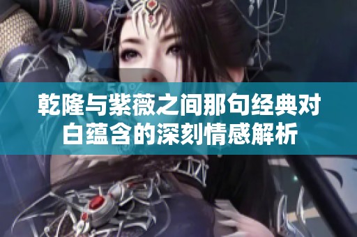 乾隆與紫薇之間那句經(jīng)典對白蘊含的深刻情感解析