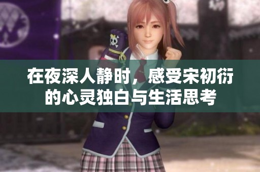 在夜深人靜時，感受宋初衍的心靈獨白與生活思考