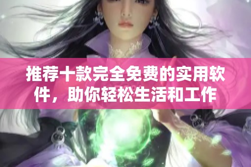 推薦十款完全免費的實用軟件，助你輕松生活和工作