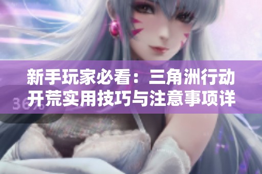 新手玩家必看：三角洲行動開荒實用技巧與注意事項詳解