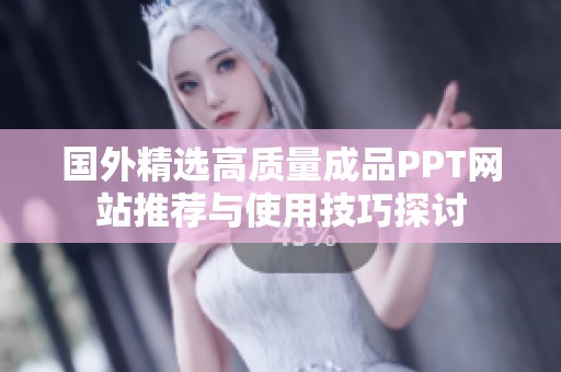 國外精選高質(zhì)量成品PPT網(wǎng)站推薦與使用技巧探討