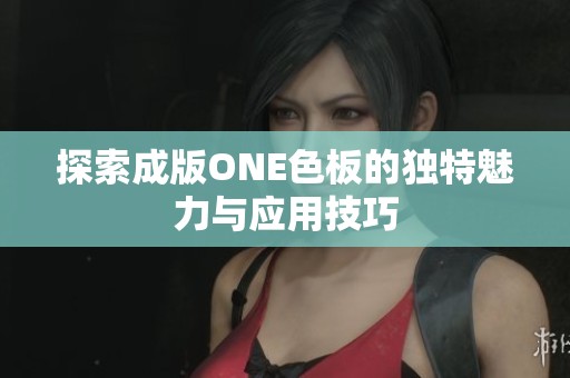 探索成版ONE色板的獨(dú)特魅力與應(yīng)用技巧