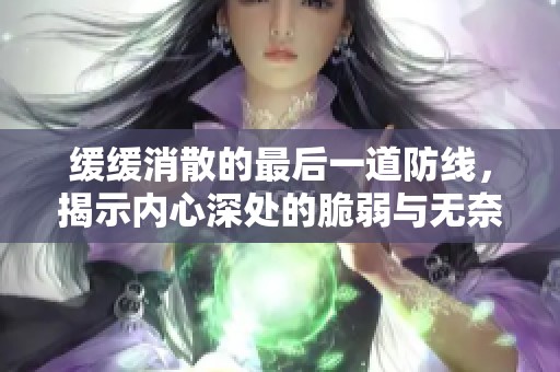 緩緩消散的最后一道防線，揭示內(nèi)心深處的脆弱與無奈