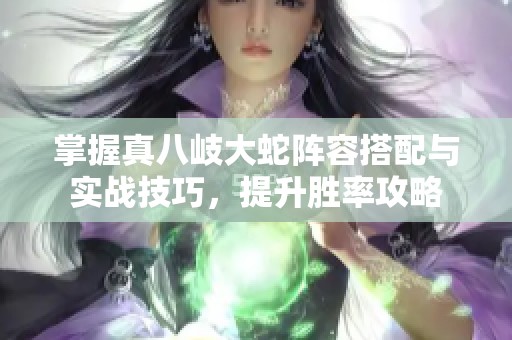 掌握真八岐大蛇陣容搭配與實(shí)戰(zhàn)技巧，提升勝率攻略
