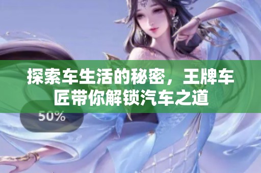 探索車生活的秘密，王牌車匠帶你解鎖汽車之道