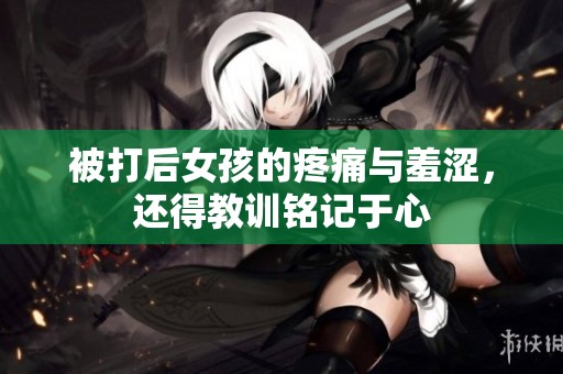 被打后女孩的疼痛與羞澀，還得教訓(xùn)銘記于心