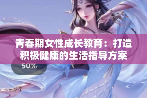 青春期女性成長教育：打造積極健康的生活指導(dǎo)方案