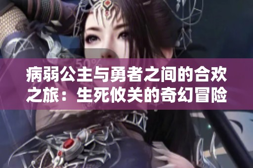 病弱公主與勇者之間的合歡之旅：生死攸關(guān)的奇幻冒險