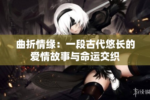 曲折情緣：一段古代悠長的愛情故事與命運(yùn)交織