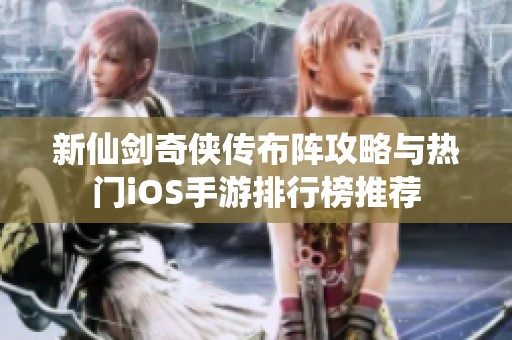 新仙劍奇?zhèn)b傳布陣攻略與熱門iOS手游排行榜推薦
