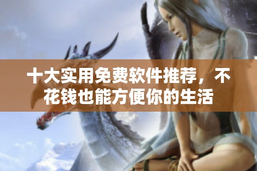 十大實(shí)用免費(fèi)軟件推薦，不花錢也能方便你的生活
