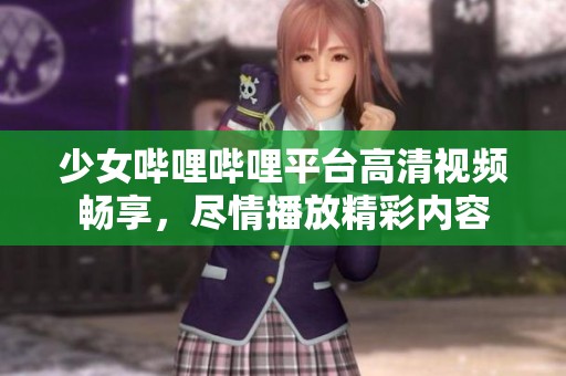 少女嗶哩嗶哩平臺(tái)高清視頻暢享，盡情播放精彩內(nèi)容