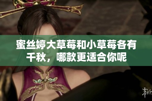 蜜絲婷大草莓和小草莓各有千秋，哪款更適合你呢