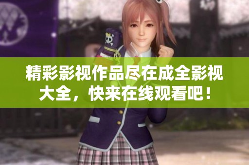 精彩影視作品盡在成全影視大全，快來在線觀看吧！