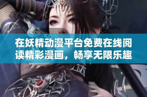 在妖精動漫平臺免費在線閱讀精彩漫畫，暢享無限樂趣