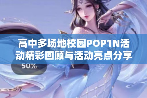 高中多場地校園POP1N活動精彩回顧與活動亮點(diǎn)分享