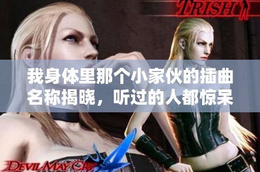 我身體里那個小家伙的插曲名稱揭曉，聽過的人都驚呆了