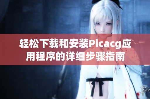 輕松下載和安裝Picacg應(yīng)用程序的詳細(xì)步驟指南